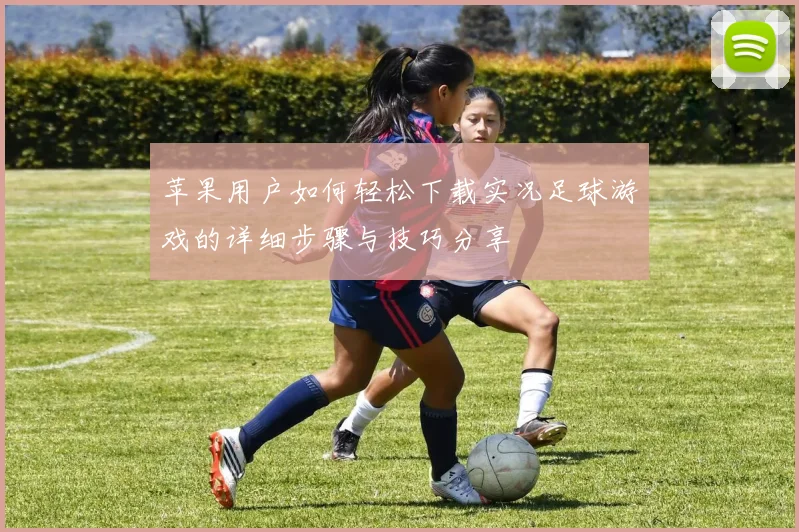 苹果用户如何轻松下载实况足球游戏的详细步骤与技巧分享