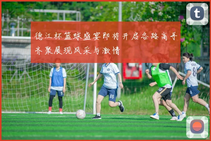 德江杯篮球盛宴即将开启各路高手齐聚展现风采与激情