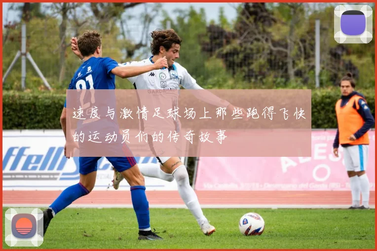 速度与激情足球场上那些跑得飞快的运动员们的传奇故事