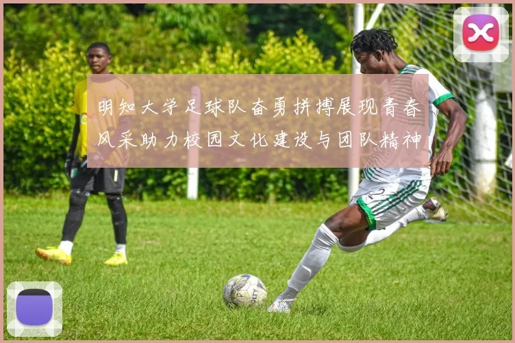 明知大学足球队奋勇拼搏展现青春风采助力校园文化建设与团队精神发展