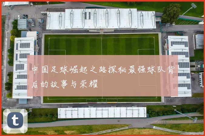 中国足球崛起之路探秘最强球队背后的故事与荣耀