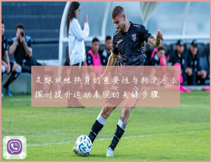足球训练热身的重要性与科学方法探讨提升运动表现的关键步骤