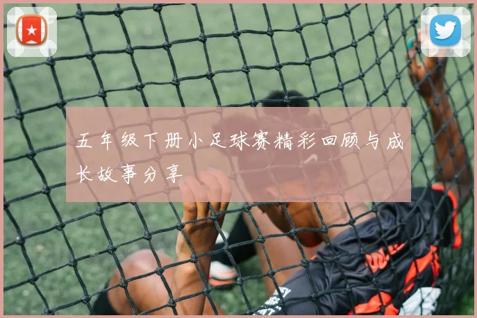 五年级下册小足球赛精彩回顾与成长故事分享